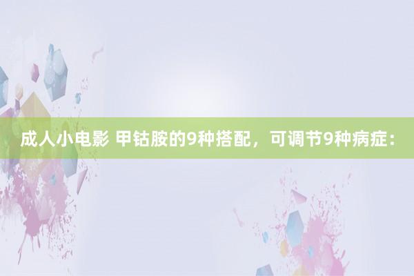 成人小电影 甲钴胺的9种搭配,可调节9种病症: