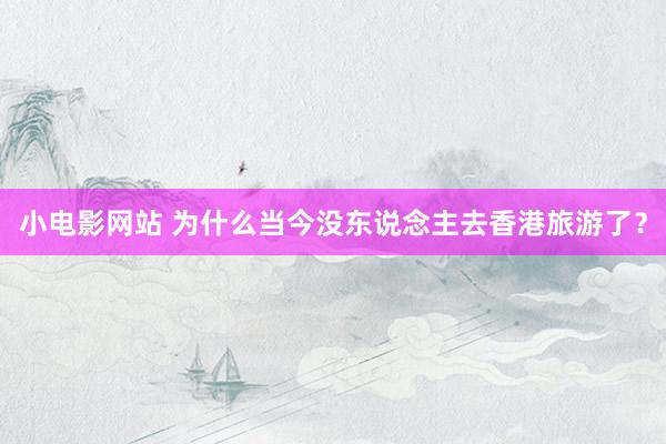 小电影网站 为什么当今没东说念主去香港旅游了？