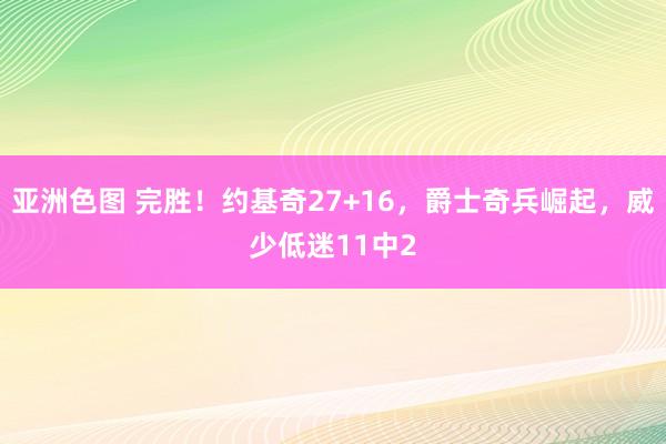 亚洲色图 完胜！约基奇27+16，爵士奇兵崛起，威少低迷11中2