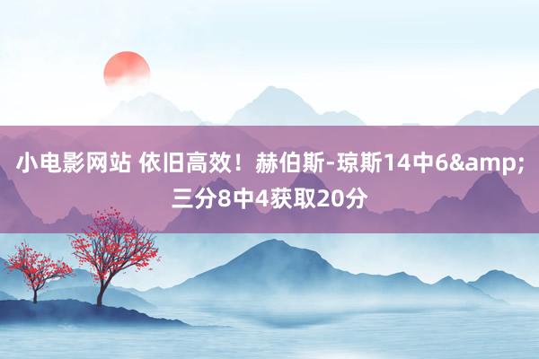 小电影网站 依旧高效！赫伯斯-琼斯14中6&三分8中4获取20分