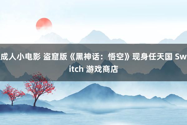 成人小电影 盗窟版《黑神话：悟空》现身任天国 Switch 游戏商店