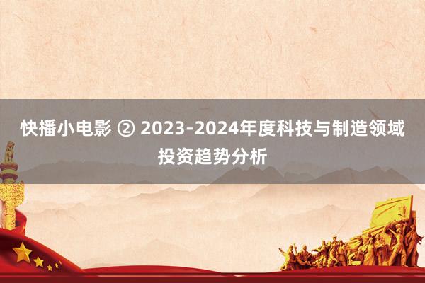 快播小电影 ② 2023-2024年度科技与制造领域投资趋势分析