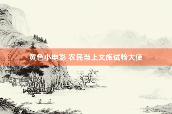 黄色小电影 农民当上文旅试验大使