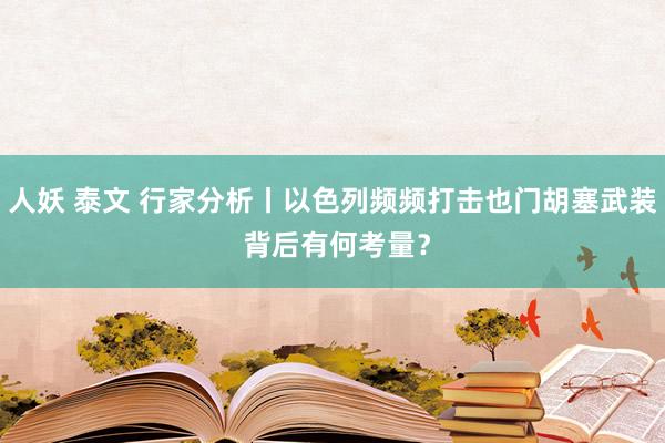 人妖 泰文 行家分析丨以色列频频打击也门胡塞武装 背后有何考量？