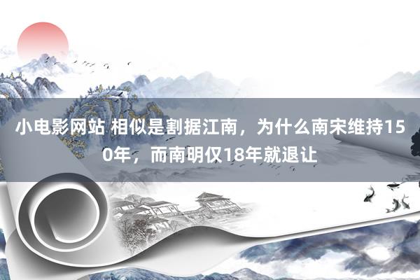 小电影网站 相似是割据江南，为什么南宋维持150年，而南明仅18年就退让