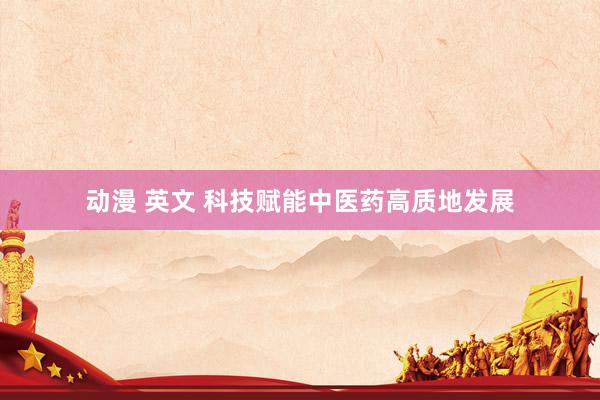 动漫 英文 科技赋能中医药高质地发展