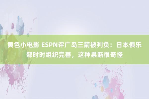 黄色小电影 ESPN评广岛三箭被判负：日本俱乐部时时组织完善，这种果断很奇怪