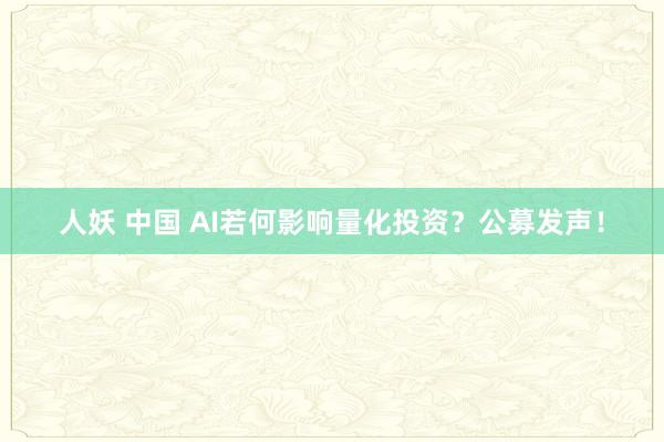 人妖 中国 AI若何影响量化投资？公募发声！