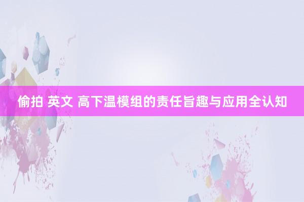 偷拍 英文 高下温模组的责任旨趣与应用全认知