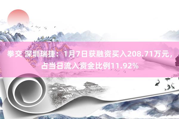 拳交 深圳瑞捷：1月7日获融资买入208.71万元，占当日流入资金比例11.92%