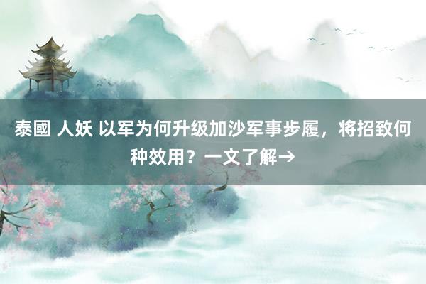 泰國 人妖 以军为何升级加沙军事步履，将招致何种效用？一文了解→