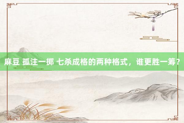 麻豆 孤注一掷 七杀成格的两种格式，谁更胜一筹？