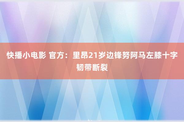快播小电影 官方：里昂21岁边锋努阿马左膝十字韧带断裂