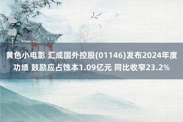 黄色小电影 汇成国外控股(01146)发布2024年度功绩 鼓励应占蚀本1.09亿元 同比收窄23.2%
