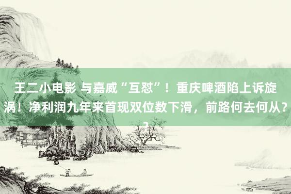 王二小电影 与嘉威“互怼”！重庆啤酒陷上诉旋涡！净利润九年来首现双位数下滑，前路何去何从？