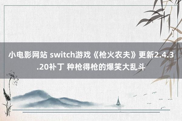 小电影网站 switch游戏《枪火农夫》更新2.4.3.20补丁 种枪得枪的爆笑大乱斗