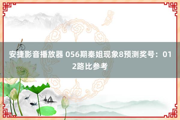 安捷影音播放器 056期秦姐现象8预测奖号：012路比参考